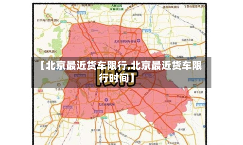 【北京最近货车限行,北京最近货车限行时间】