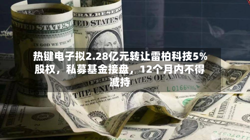 热键电子拟2.28亿元转让雷柏科技5%股权，私募基金接盘，12个月内不得减持-第2张图片