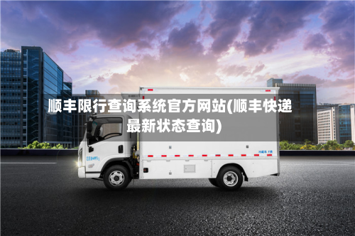 顺丰限行查询系统官方网站(顺丰快递最新状态查询)