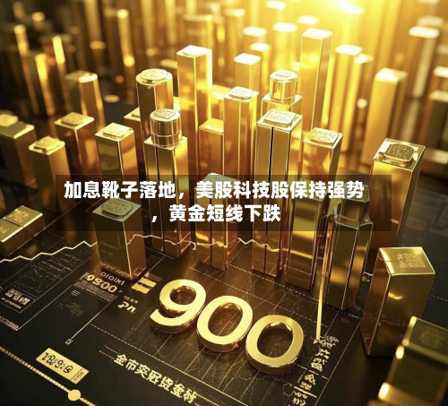加息靴子落地，美股科技股保持强势，黄金短线下跌-第2张图片