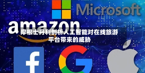 摩根士丹利剖析人工智能对在线旅游平台带来的威胁-第2张图片