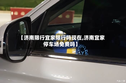 【济南限行宜家限行吗现在,济南宜家停车场免费吗】-第3张图片