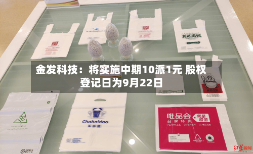 金发科技:将实施中期10派1元 股权登记日为9月22日-第2张图片