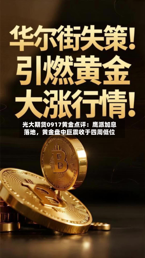 光大期货0917黄金点评：鹰派加息落地	，黄金盘中巨震收于四周低位-第3张图片