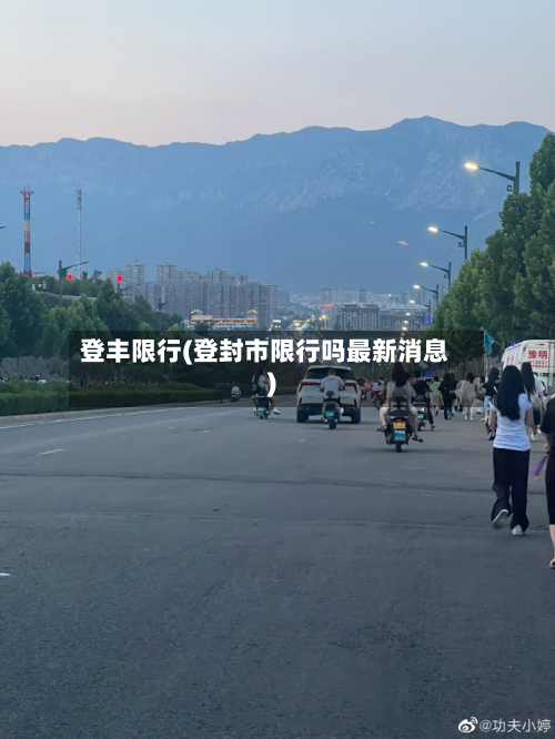 登丰限行(登封市限行吗最新消息)