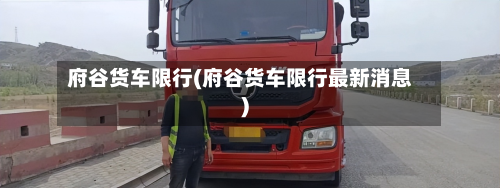 府谷货车限行(府谷货车限行最新消息)-第3张图片