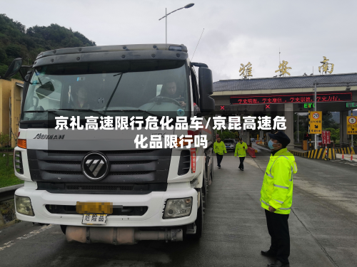京礼高速限行危化品车/京昆高速危化品限行吗