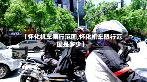 【怀化机车限行范围,怀化机车限行范围是多少】