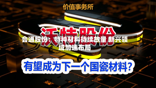 会通股份：特种材料持续放量 新兴领域加速布局