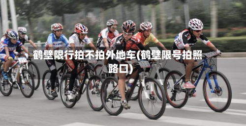 鹤壁限行拍不拍外地车(鹤壁限号拍照路口)
