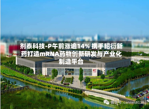 剂泰科技-P午前涨逾14% 携手昭衍新药打造mRNA药物创新研发与产业化制造平台-第1张图片