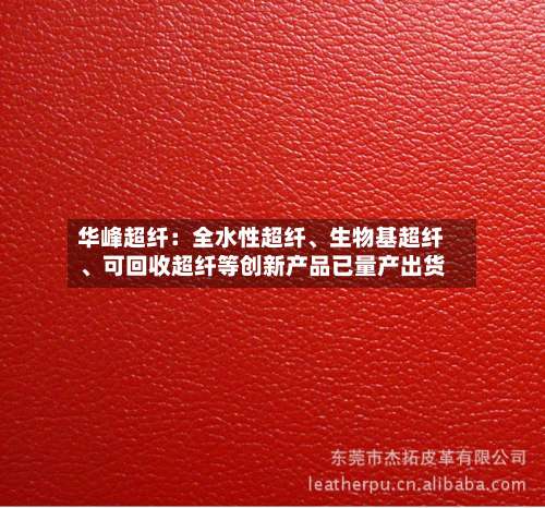 华峰超纤：全水性超纤、生物基超纤、可回收超纤等创新产品已量产出货