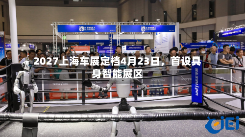 2027上海车展定档4月23日，首设具身智能展区