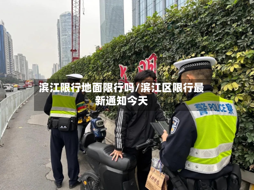 滨江限行地面限行吗/滨江区限行最新通知今天-第3张图片