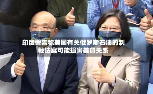 印度警告称美国有关俄罗斯石油的制裁法案可能损害美印关系-第3张图片
