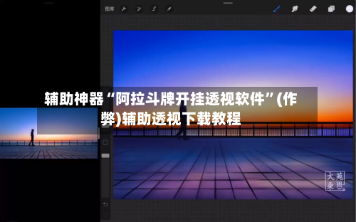 辅助神器“阿拉斗牌开挂透视软件”(作弊)辅助透视下载教程