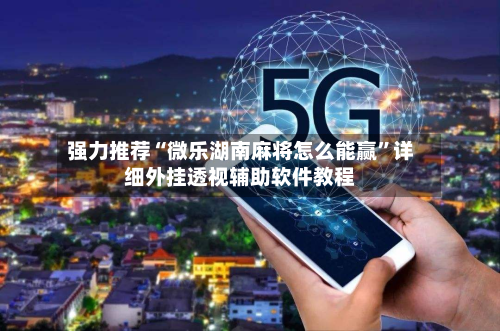 强力推荐“微乐湖南麻将怎么能赢”详细外挂透视辅助软件教程