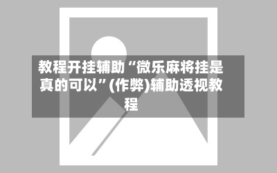 教程开挂辅助“微乐麻将挂是真的可以”(作弊)辅助透视教程