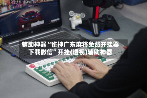 辅助神器“雀神广东麻将免费开挂器下载微信	”开挂(透视)辅助神器-第3张图片