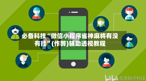 必备科技“微信小程序雀神麻将有没有挂”(作弊)辅助透视教程-第2张图片