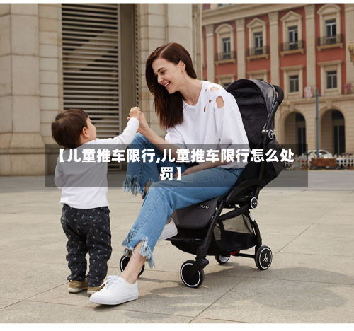 【儿童推车限行,儿童推车限行怎么处罚】