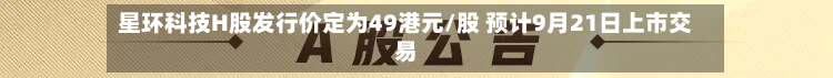 星环科技H股发行价定为49港元/股 预计9月21日上市交易