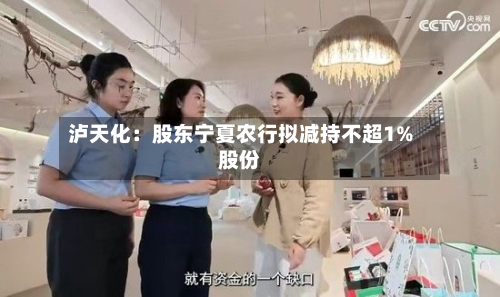 泸天化:股东宁夏农行拟减持不超1%股份-第2张图片