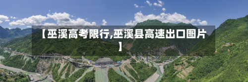 【巫溪高考限行,巫溪县高速出口图片】