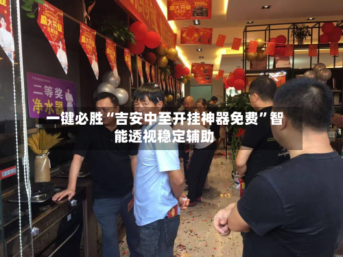 一键必胜“吉安中至开挂神器免费	”智能透视稳定辅助-第3张图片