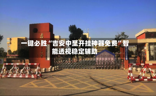 一键必胜“吉安中至开挂神器免费”智能透视稳定辅助-第2张图片