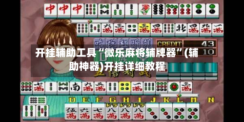 开挂辅助工具“微乐麻将辅牌器”(辅助神器)开挂详细教程