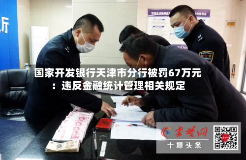 国家开发银行天津市分行被罚67万元：违反金融统计管理相关规定-第3张图片