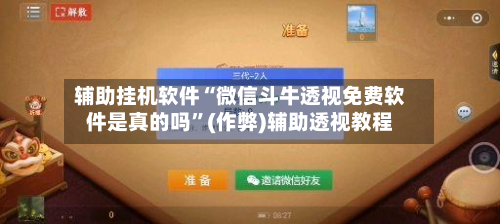 辅助挂机软件“微信斗牛透视免费软件是真的吗”(作弊)辅助透视教程-第2张图片