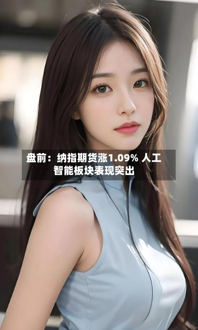 盘前:纳指期货涨1.09% 人工智能板块表现突出-第2张图片