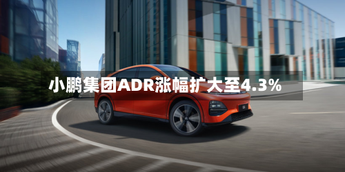小鹏集团ADR涨幅扩大至4.3%-第3张图片