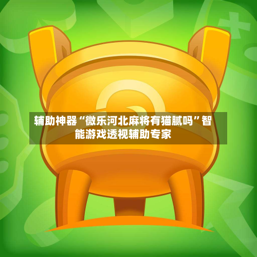辅助神器“微乐河北麻将有猫腻吗”智能游戏透视辅助专家