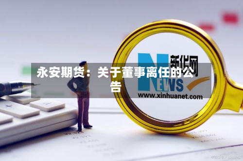 永安期货：关于董事离任的公告