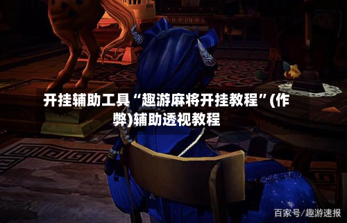 开挂辅助工具“趣游麻将开挂教程”(作弊)辅助透视教程