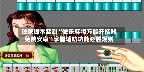 独家脚本实测“微乐麻将万能开挂器免费安卓”掌握辅助功能必胜规则