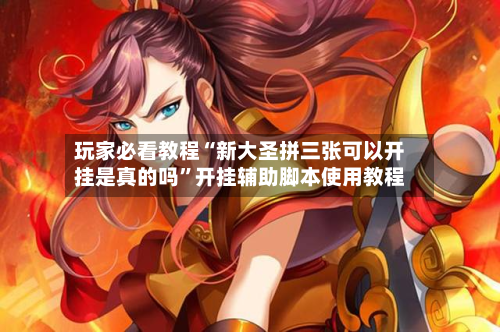 玩家必看教程“新大圣拼三张可以开挂是真的吗	”开挂辅助脚本使用教程-第2张图片