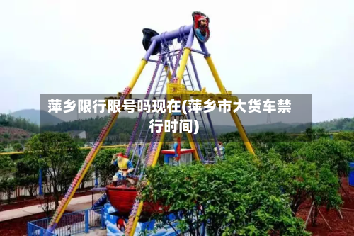 萍乡限行限号吗现在(萍乡市大货车禁行时间)