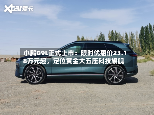小鹏G9L正式上市：限时优惠价23.18万元起，定位黄金大五座科技旗舰