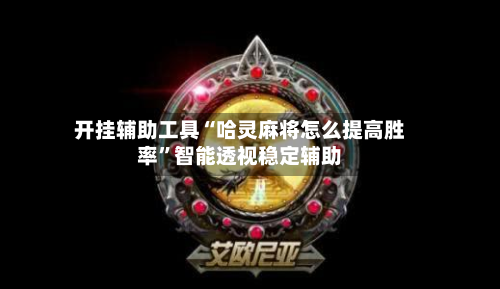 开挂辅助工具“哈灵麻将怎么提高胜率”智能透视稳定辅助