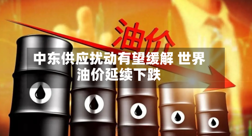 中东供应扰动有望缓解 世界油价延续下跌-第2张图片