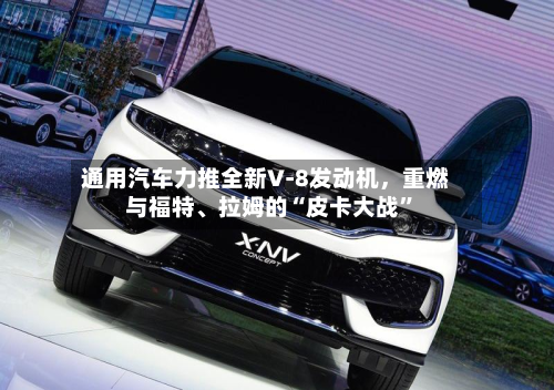 通用汽车力推全新V‑8发动机，重燃与福特、拉姆的“皮卡大战”