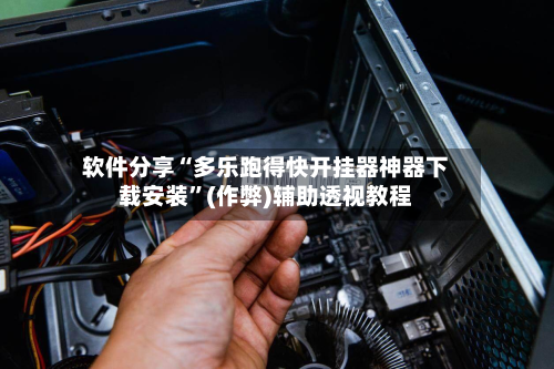 软件分享“多乐跑得快开挂器神器下载安装”(作弊)辅助透视教程