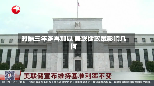 时隔三年多再加息 美联储政策影响几何