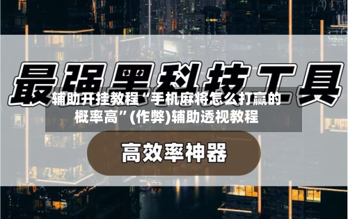 辅助开挂教程“手机麻将怎么打赢的概率高	”(作弊)辅助透视教程-第2张图片