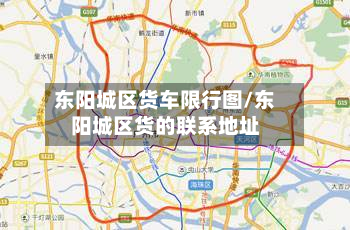 东阳城区货车限行图/东阳城区货的联系地址-第3张图片