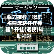 强力推荐“ 微乐福建麻将开挂神器”开挂(透视)辅助神器